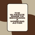 The Ultimate Guide to Becoming a Working Actor